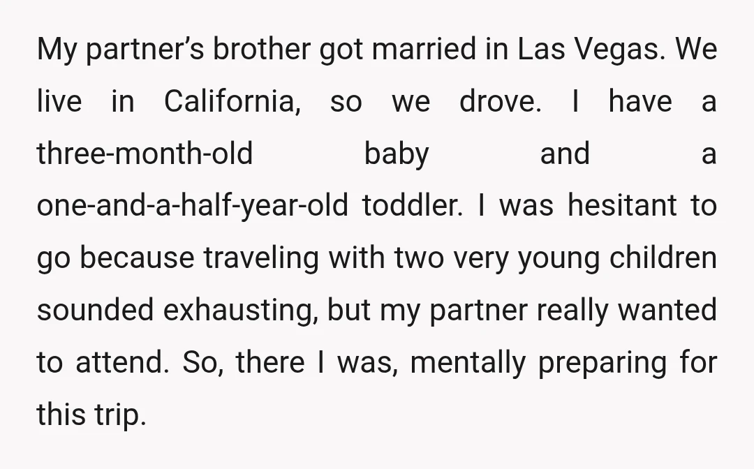 My partner’s brother got married in Las Vegas. We live in California, so we drove. I have a three-month-old baby and a one-and-a-half-year-old toddler. I was hesitant to go because...