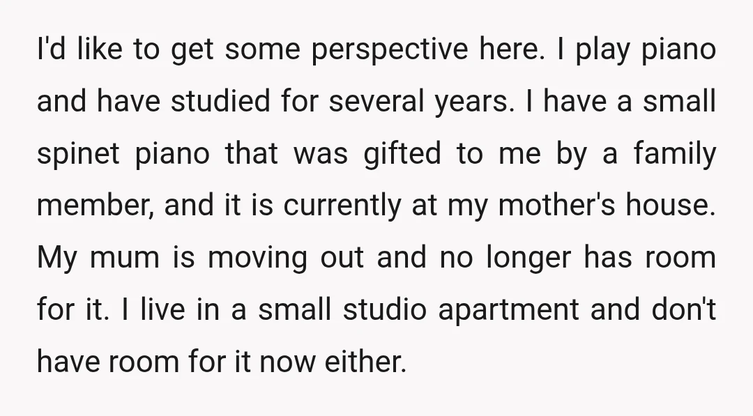 I'd like to get some perspective here. I play piano and have studied for several years. I have a small spinet piano that was gifted to me by a family...