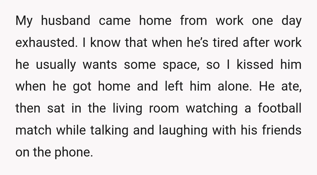 My husband came home from work one day exhausted. I know that when he’s tired after work he usually wants some space, so I kissed him when he got home...