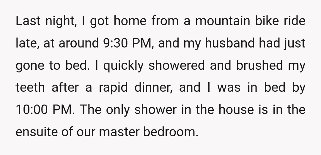 Last night, I got home from a mountain bike ride late, at around 9:30 PM, and my husband had just gone to bed. I quickly showered and brushed my teeth...