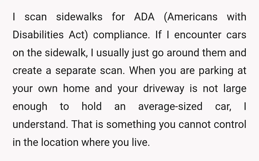 I scan sidewalks for ADA (Americans with Disabilities Act) compliance. If I encounter cars on the sidewalk, I usually just go around them and create a separate scan. When you...