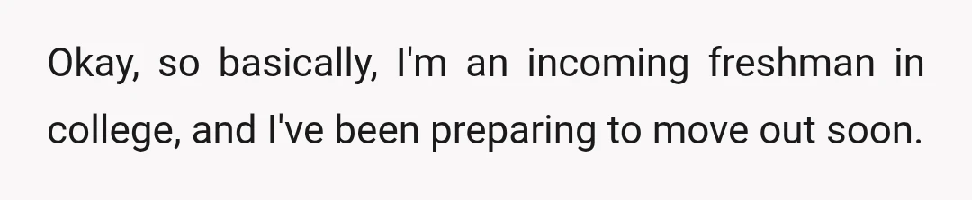 Okay, so basically, I'm an incoming freshman in college, and I've been preparing to move out soon.