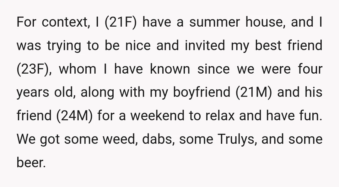 For context, I (21F) have a summer house, and I was trying to be nice and invited my best friend (23F), whom I have known since we were four years...