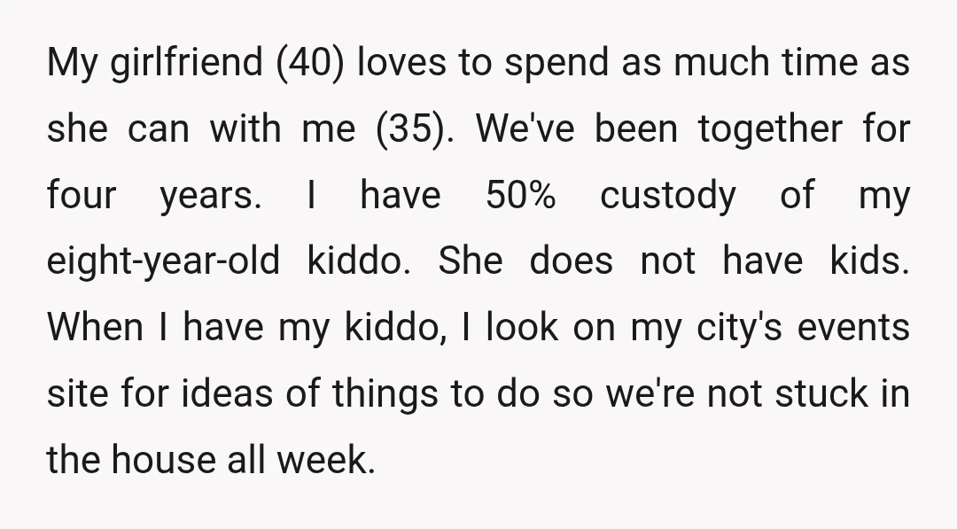 My girlfriend (40) loves to spend as much time as she can with me (35). We've been together for four years. I have 50% custody of my eight-year-old kiddo. She...
