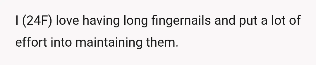 I (24F) love having long fingernails and put a lot of effort into maintaining them.
