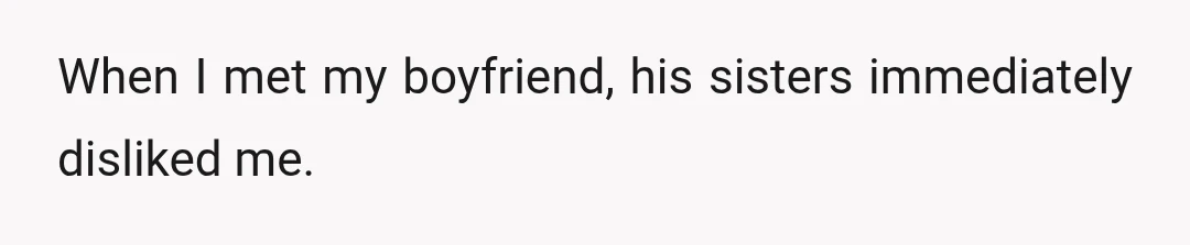 When I met my boyfriend, his sisters immediately disliked me.