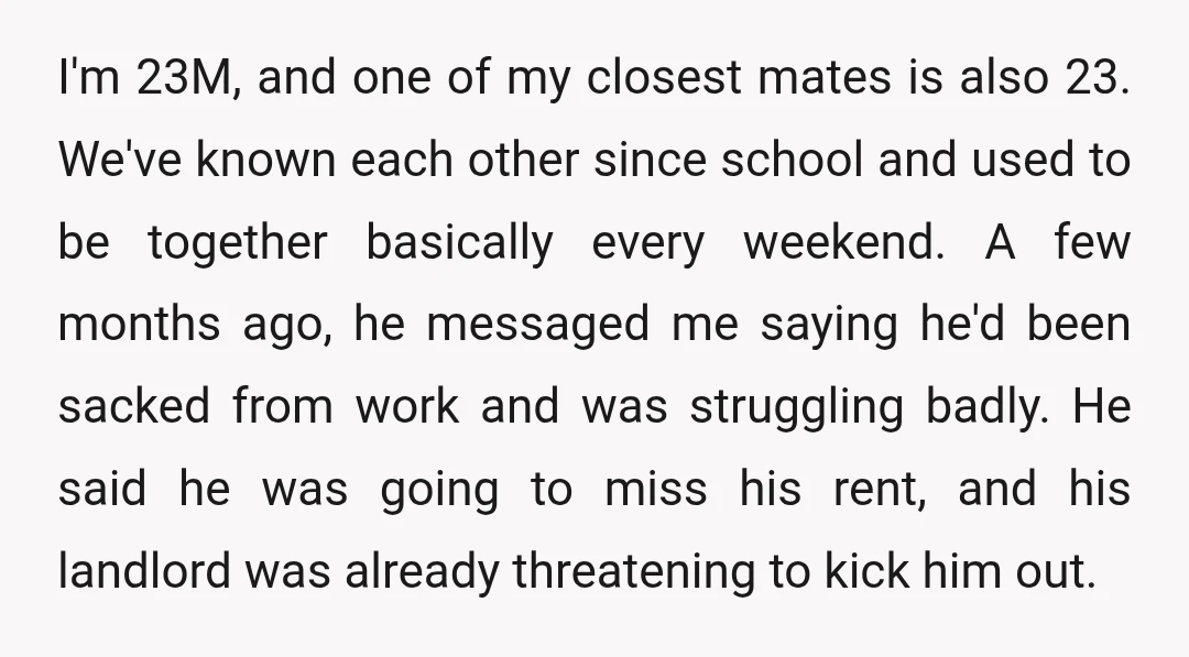 I'm 23M, and one of my closest mates is also 23. We've known each other since school and used to be together basically every weekend. A few months ago, he...
