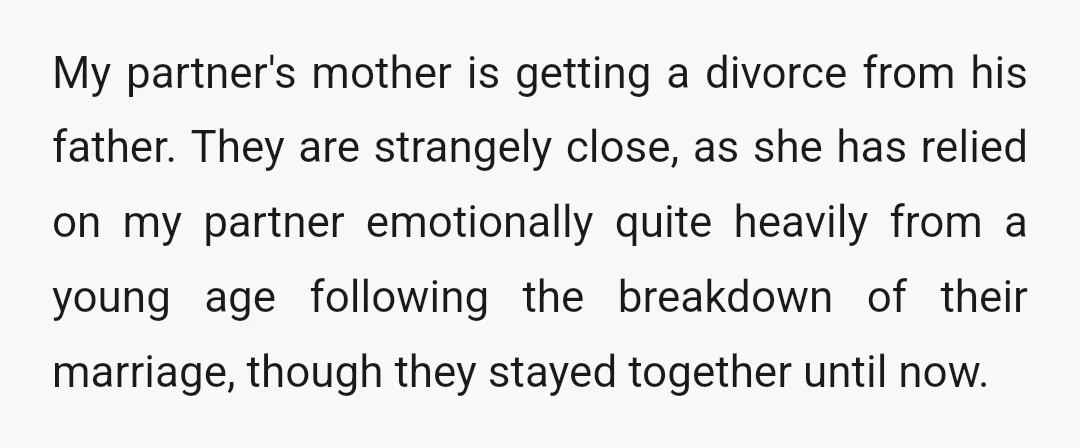 My partner's mother is getting a divorce from his father. They are strangely close, as she has relied on my partner emotionally quite heavily from a young age following the...