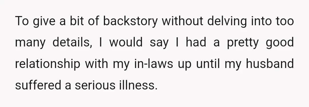 To give a bit of backstory without delving into too many details, I would say I had a pretty good relationship with my in-laws up until my husband suffered a...