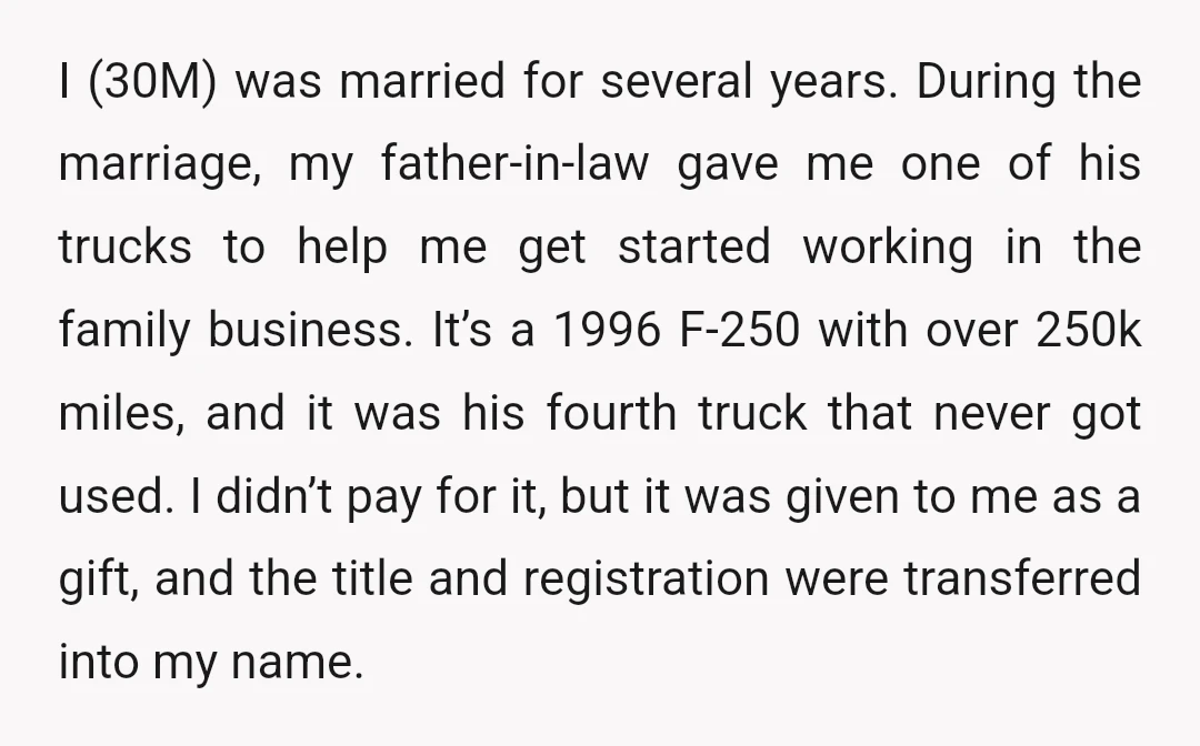 I (30M) was married for several years. During the marriage, my father-in-law gave me one of his trucks to help me get started working in the family business. It’s a...