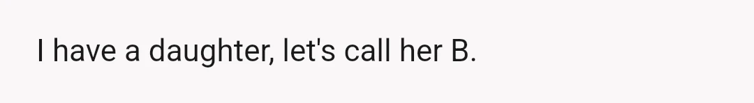 I have a daughter, let's call her B.