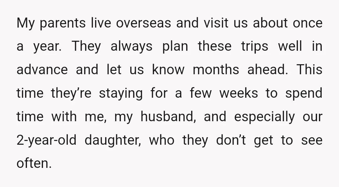 My parents live overseas and visit us about once a year. They always plan these trips well in advance and let us know months ahead. This time they’re staying for...