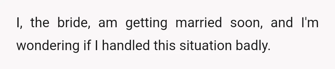 I, the bride, am getting married soon, and I'm wondering if I handled this situation badly.