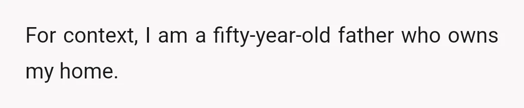 For context, I am a fifty-year-old father who owns my home.