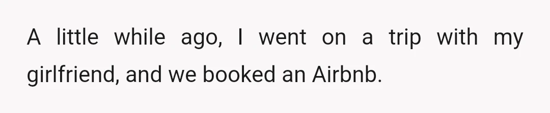 A little while ago, I went on a trip with my girlfriend, and we booked an Airbnb.