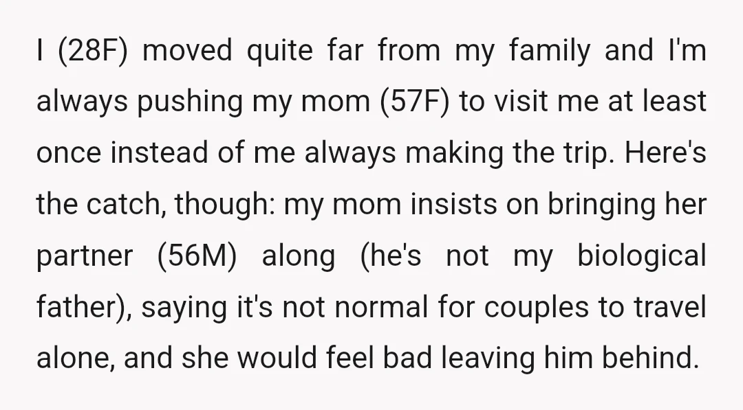 I (28F) moved quite far from my family and I'm always pushing my mom (57F) to visit me at least once instead of me always making the trip. Here's the...