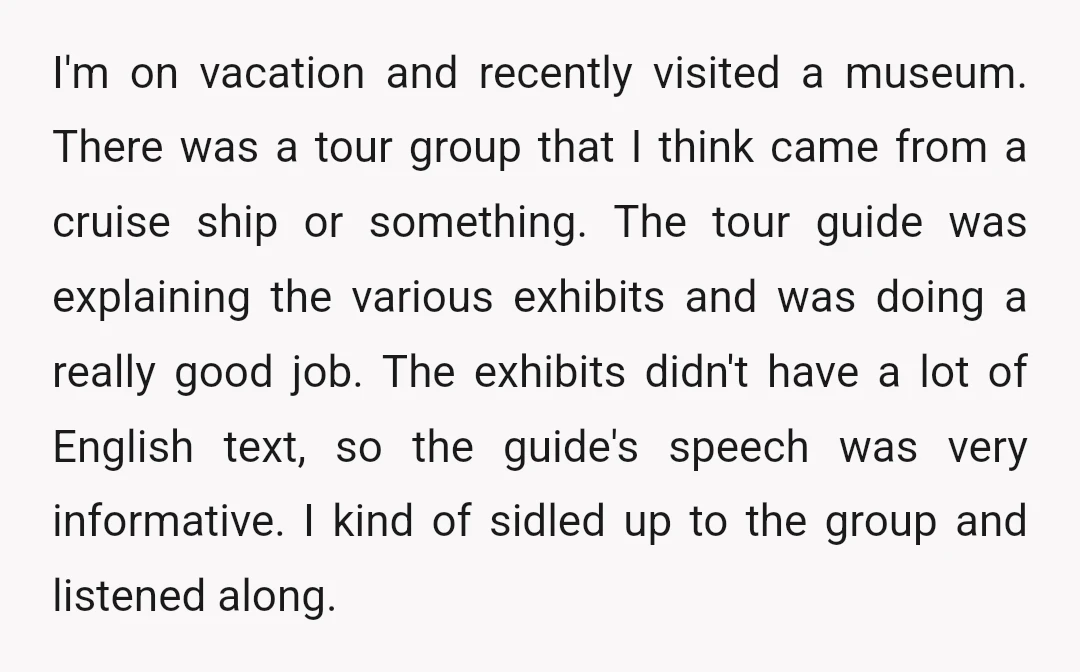 I'm on vacation and recently visited a museum. There was a tour group that I think came from a cruise ship or something. The tour guide was explaining the various...
