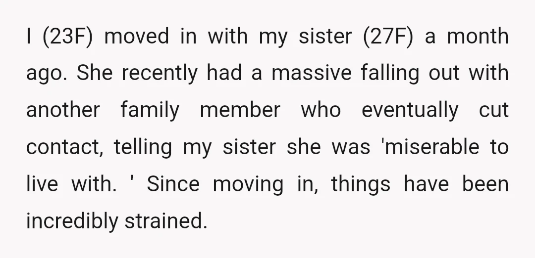 I (23F) moved in with my sister (27F) a month ago. She recently had a massive falling out with another family member who eventually cut contact, telling my sister she...
