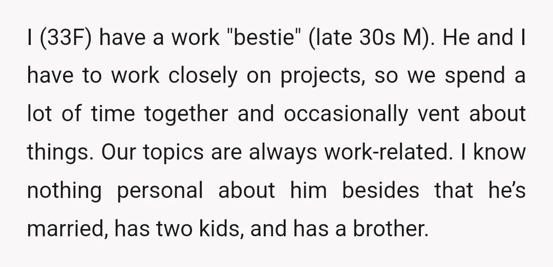 I (33F) have a work "bestie" (late 30s M). He and I have to work closely on projects, so we spend a lot of time together and occasionally vent about...
