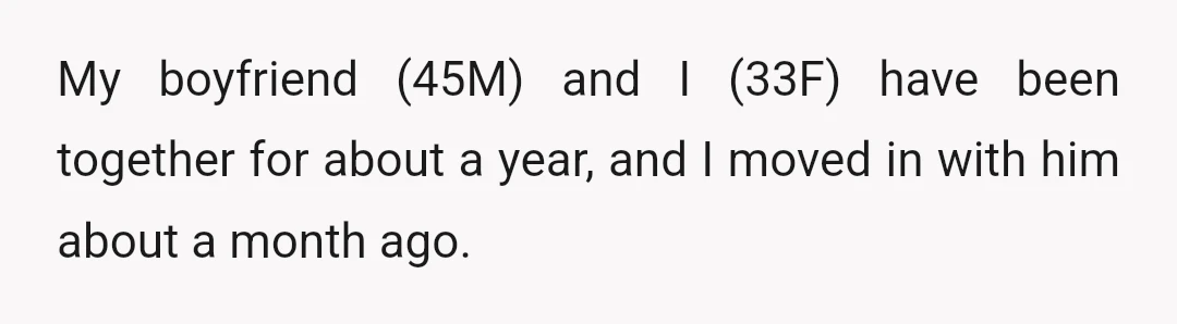My boyfriend (45M) and I (33F) have been together for about a year, and I moved in with him about a month ago.