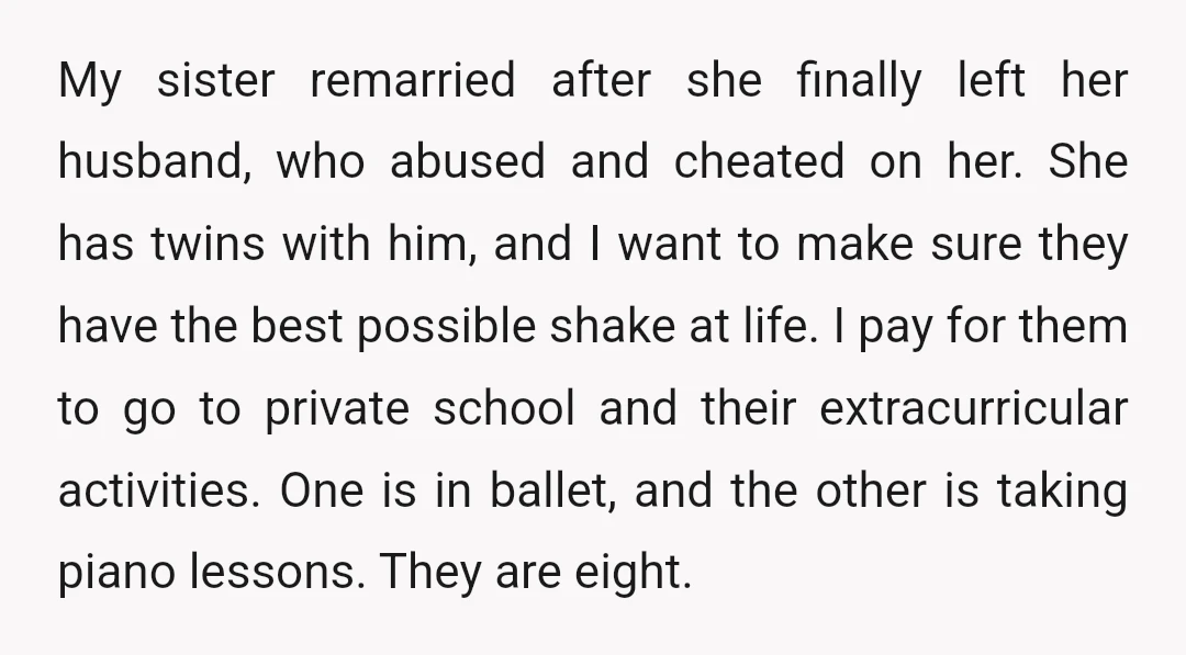 My sister remarried after she finally left her husband, who abused and cheated on her. She has twins with him, and I want to make sure they have the best...