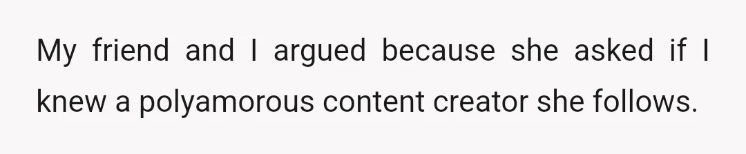 My friend and I argued because she asked if I knew a polyamorous content creator she follows.