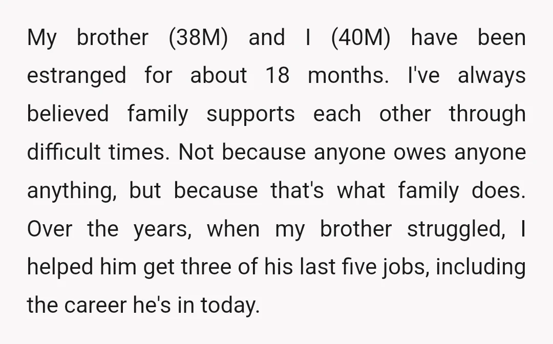 My brother (38M) and I (40M) have been estranged for about 18 months. I've always believed family supports each other through difficult times. Not because anyone owes anyone anything, but...