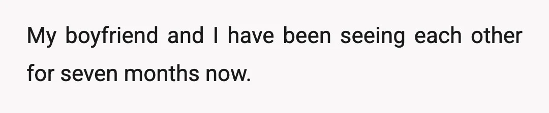 My boyfriend and I have been seeing each other for seven months now.