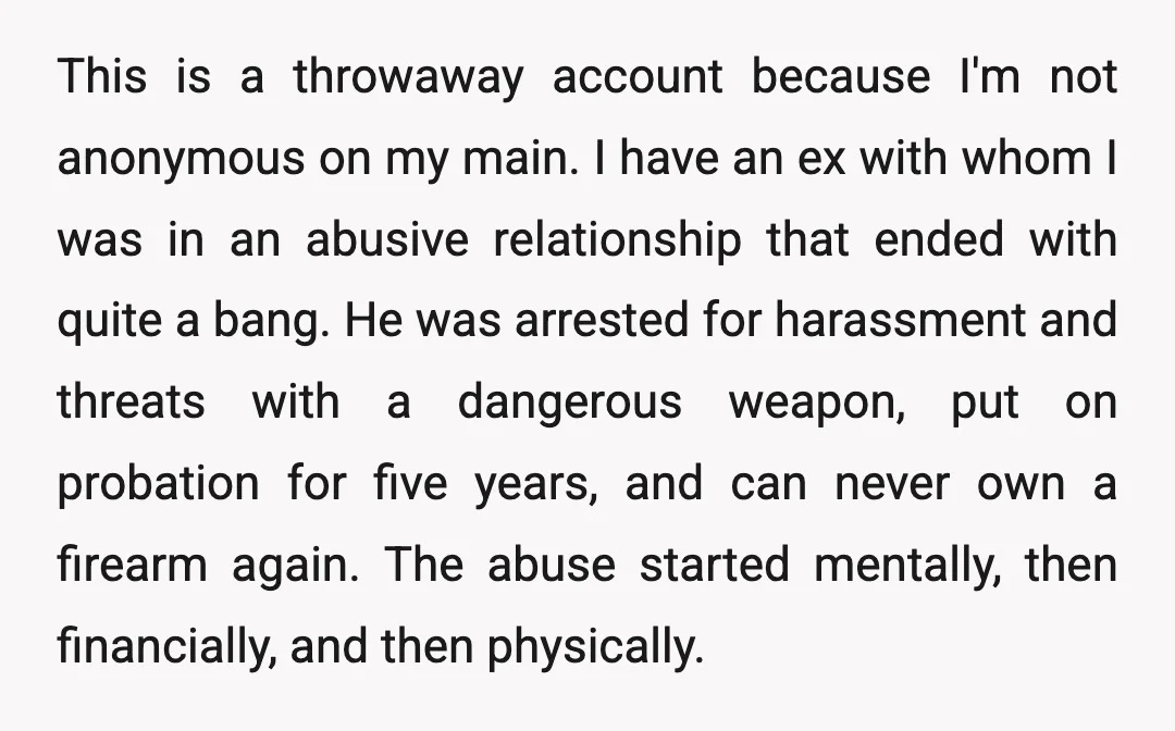 This is a throwaway account because I'm not anonymous on my main. I have an ex with whom I was in an abusive relationship that ended with quite a bang....