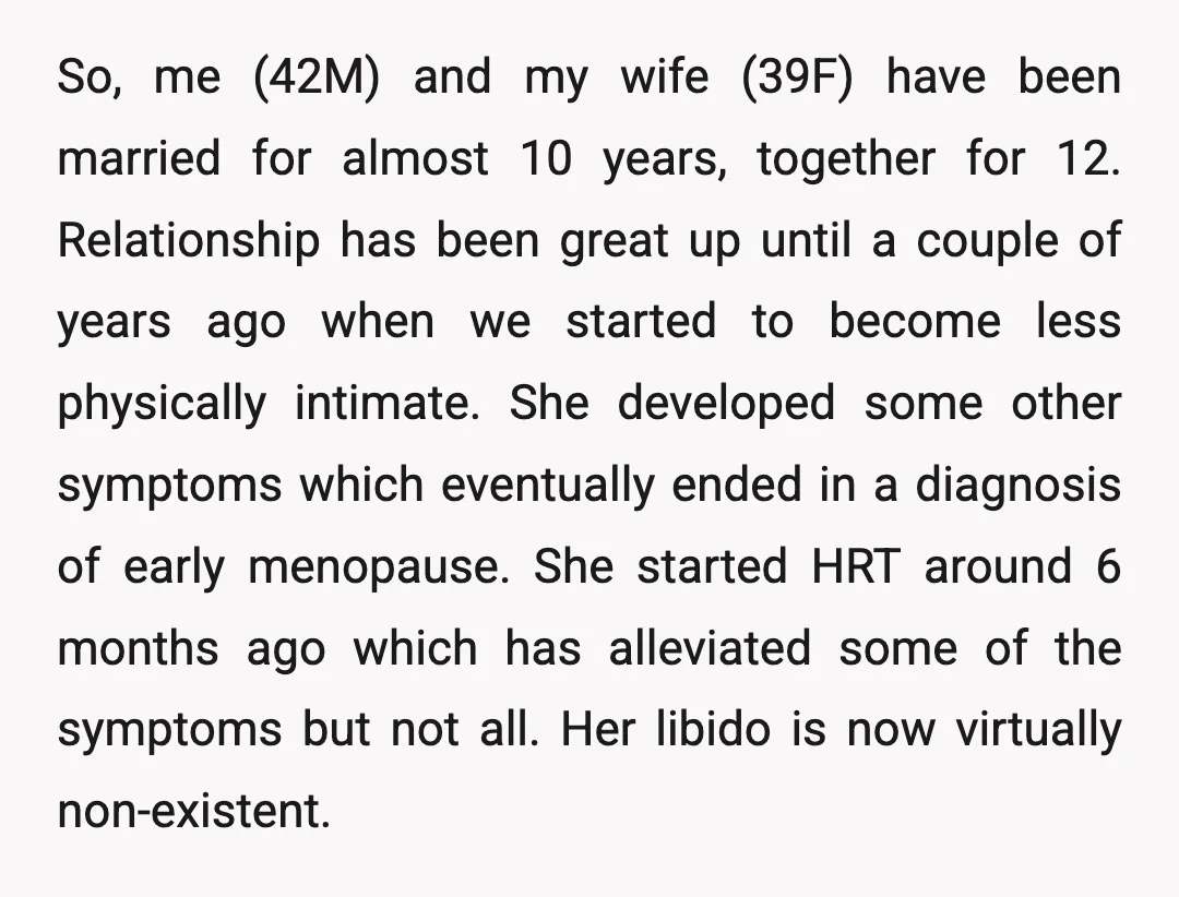 So, me (42M) and my wife (39F) have been married for almost 10 years, together for 12. Relationship has been great up until a couple of years ago when we...