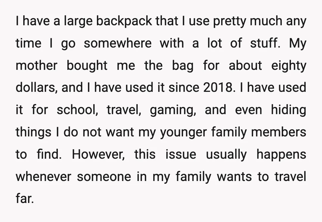 I have a large backpack that I use pretty much any time I go somewhere with a lot of stuff. My mother bought me the bag for about eighty dollars,...
