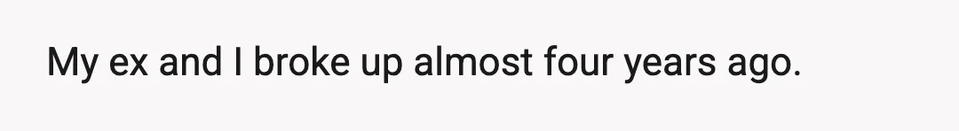 My ex and I broke up almost four years ago.