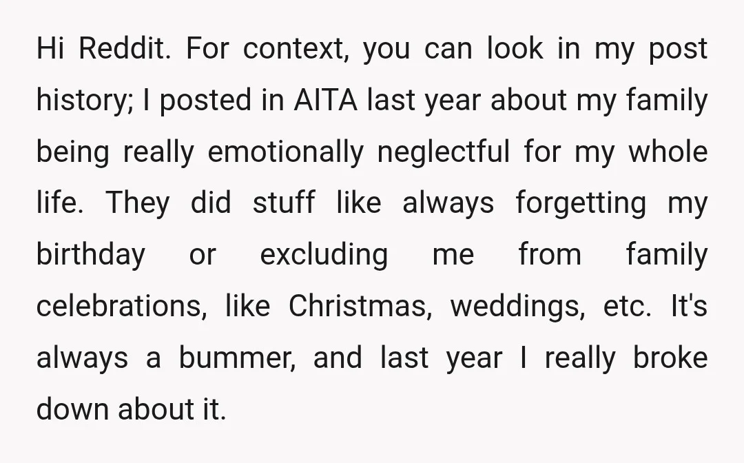 Hi Reddit. For context, you can look in my post history; I posted in AITA last year about my family being really emotionally neglectful for my whole life. They did...