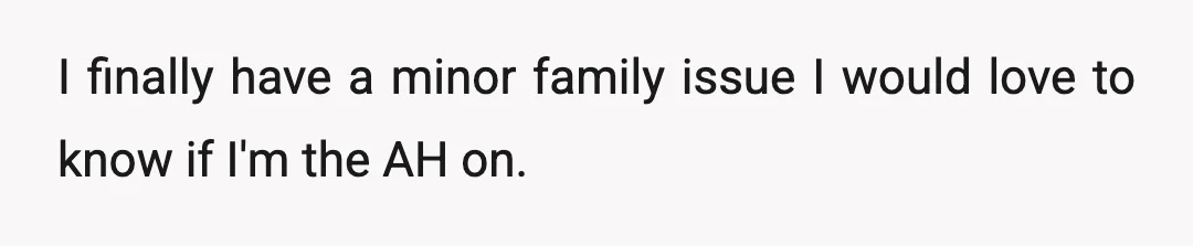I finally have a minor family issue I would love to know if I'm the AH on.