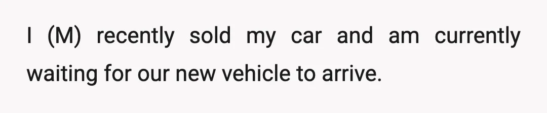 I (M) recently sold my car and am currently waiting for our new vehicle to arrive.