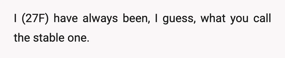 I (27F) have always been, I guess, what you call the stable one.