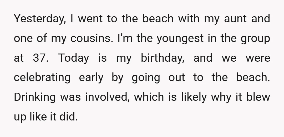 Yesterday, I went to the beach with my aunt and one of my cousins. I’m the youngest in the group at 37. Today is my birthday, and we were celebrating...