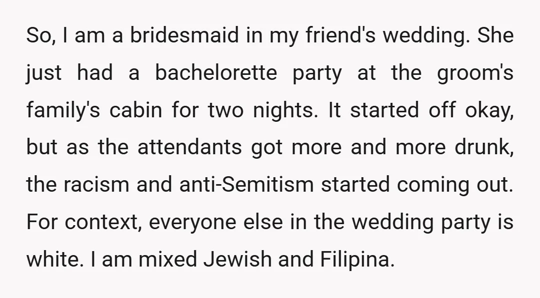 So, I am a bridesmaid in my friend's wedding. She just had a bachelorette party at the groom's family's cabin for two nights. It started off okay, but as the...