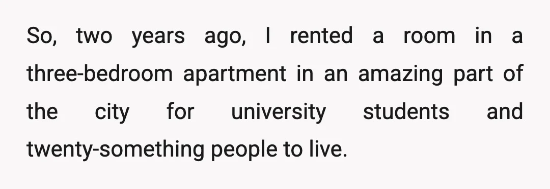 So, two years ago, I rented a room in a three-bedroom apartment in an amazing part of the city for university students and twenty-something people to live.