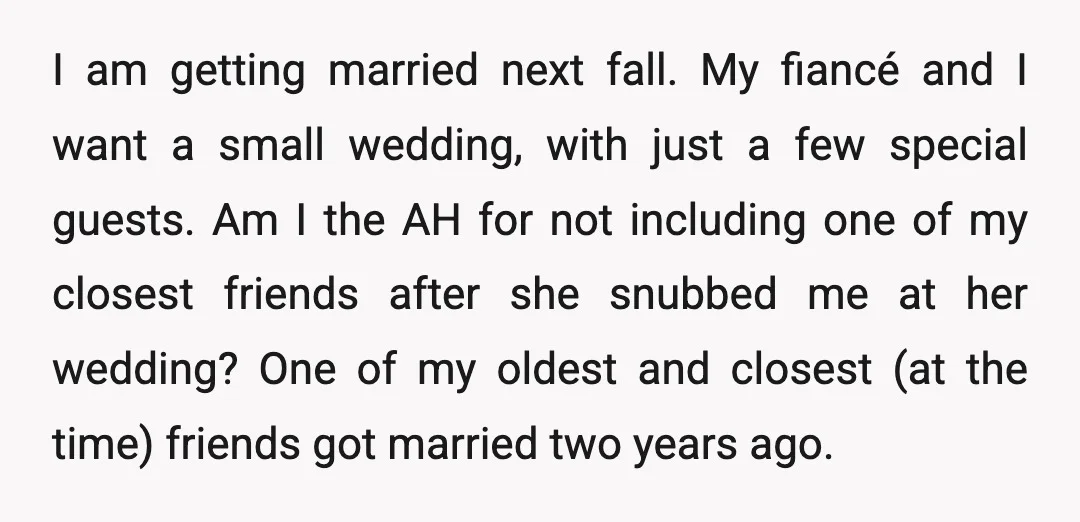 I am getting married next fall. My fiancé and I want a small wedding, with just a few special guests. Am I the AH for not including one of my...