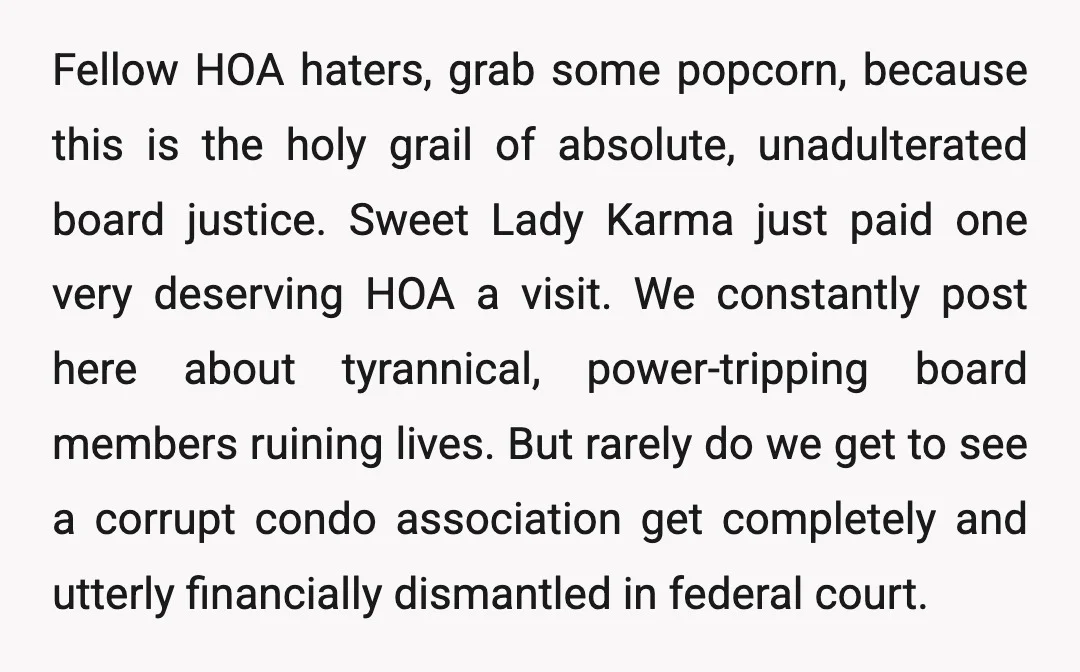 Fellow HOA haters, grab some popcorn, because this is the holy grail of absolute, unadulterated board justice. Sweet Lady Karma just paid one very deserving HOA a visit. We constantly...