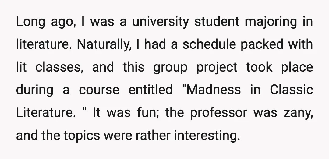 Long ago, I was a university student majoring in literature. Naturally, I had a schedule packed with lit classes, and this group project took place during a course entitled "Madness...