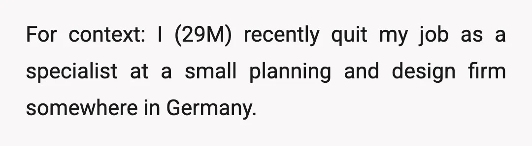 For context: I (29M) recently quit my job as a specialist at a small planning and design firm somewhere in Germany.