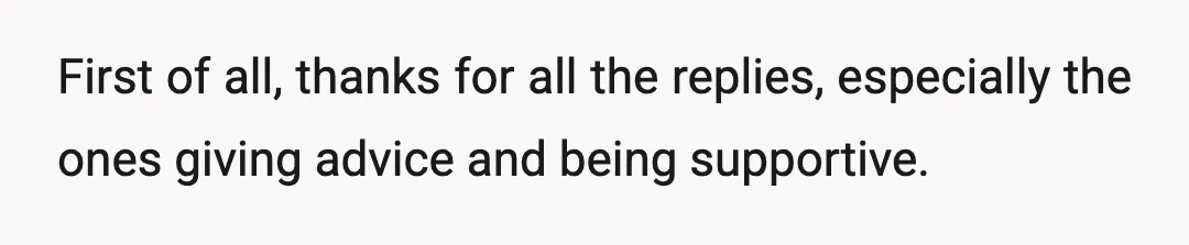 First of all, thanks for all the replies, especially the ones giving advice and being supportive.