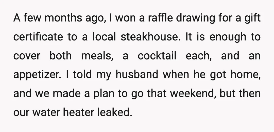 A few months ago, I won a raffle drawing for a gift certificate to a local steakhouse. It is enough to cover both meals, a cocktail each, and an appetizer....