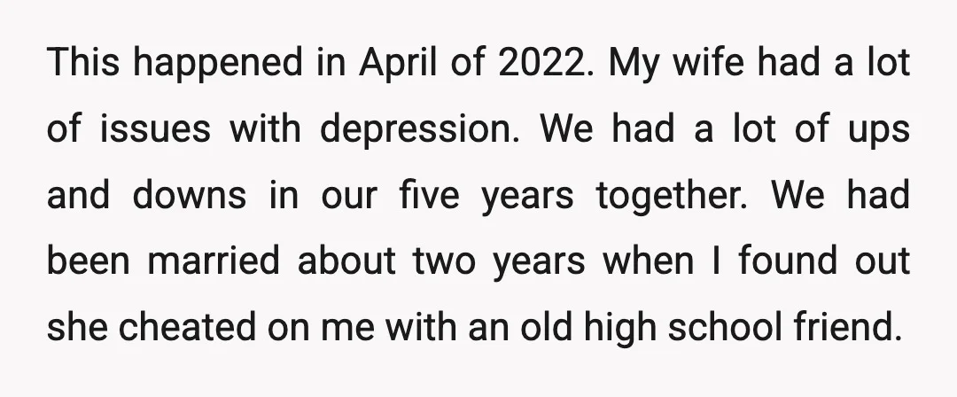 This happened in April of 2022. My wife had a lot of issues with depression. We had a lot of ups and downs in our five years together. We had...