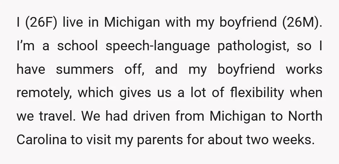 I (26F) live in Michigan with my boyfriend (26M). I’m a school speech-language pathologist, so I have summers off, and my boyfriend works remotely, which gives us a lot of...