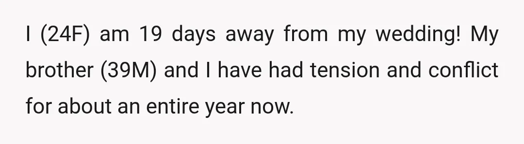 I (24F) am 19 days away from my wedding! My brother (39M) and I have had tension and conflict for about an entire year now.