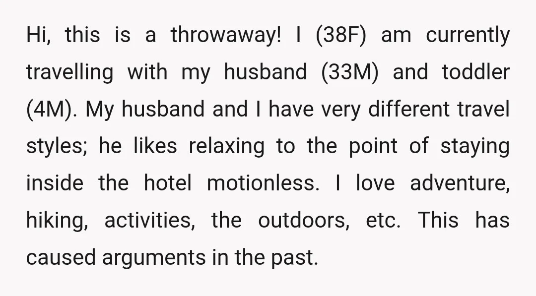 Hi, this is a throwaway! I (38F) am currently travelling with my husband (33M) and toddler (4M). My husband and I have very different travel styles; he likes relaxing to...