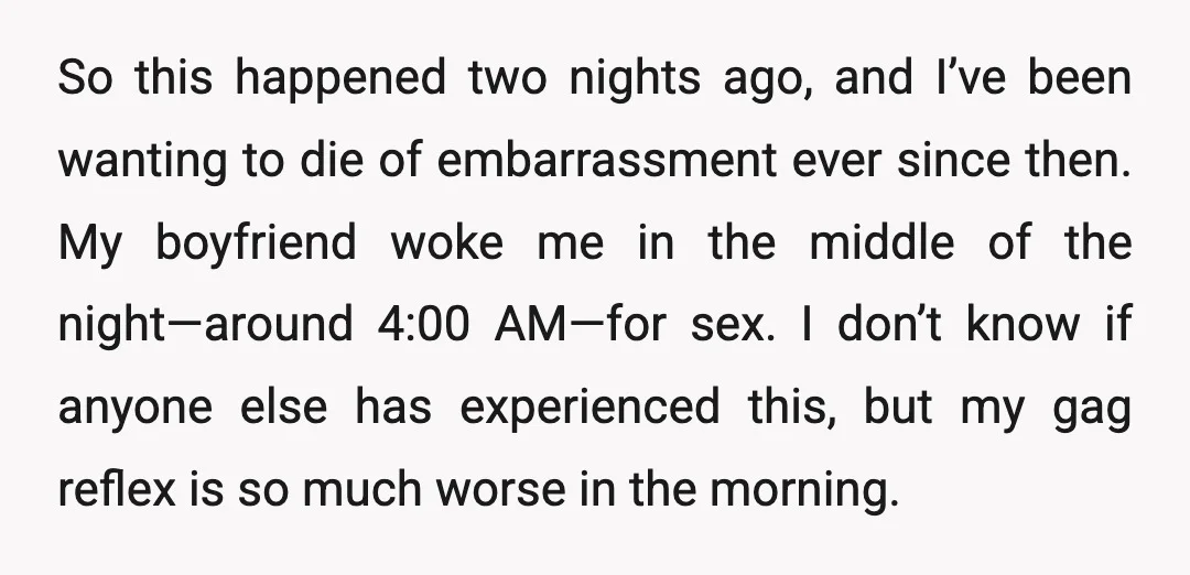 So this happened two nights ago, and I’ve been wanting to die of embarrassment ever since then. My boyfriend woke me in the middle of the night—around 4:00 AM—for sex....